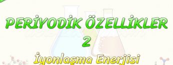 PERİYODİK ÖZELLİKLER  – 2 / İYONLAŞMA ENERJİSİ