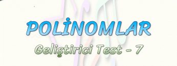 POLİNOMLAR / GELİŞTİRİCİ TEST – 7