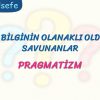 PRAGMATİZM – DOĞRU BİLGİNİN OLANAKLI OLDUĞUNU SAVUNANLAR