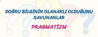 PRAGMATİZM – DOĞRU BİLGİNİN OLANAKLI OLDUĞUNU SAVUNANLAR