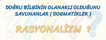 RASYONALİZM – 1 – DOĞRU BİLGİNİN OLANAKLI OLDUĞUNU SAVUNANLAR