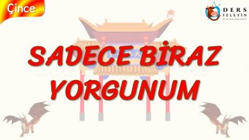 SADECE BİRAZ YORGUNUM (ÇİNCE) 73. DERS