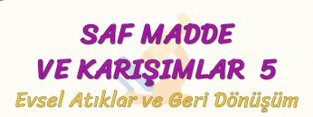 SAF MADDE VE KARIŞIMLAR – 5 / EVSEL ATIKLAR VE GERİ DÖNÜŞÜM