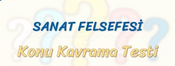 SANAT FELSEFESİ / KONU KAVRAMA TESTİ