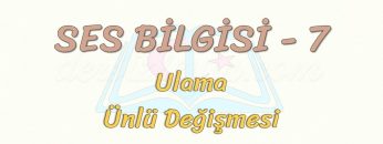 SES BİLGİSİ – 7 / ULAMA – ÜNLÜ DEĞİŞMESİ – KAYNAŞMA