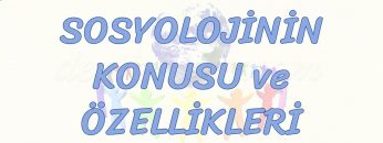 SOSYOLOJİNİN KONUSU VE ÖZELLİKLERİ