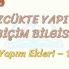 SÖZCÜKTE YAPI – 4 / YAPIM EKLERİ – 1