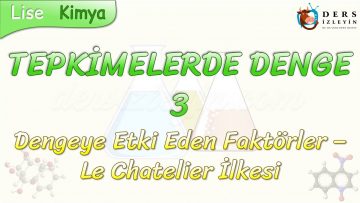 TEPKİMELERDE DENGE – 3 / DENGEYE ETKİ EDEN FAKTÖRLER – LE CHATELİER İLKESİ