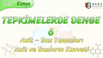 TEPKİMELERDE DENGE – 6 / ASİT VE BAZ TANIMLARI – ASİT VE BAZLARIN KUVVETLERİ
