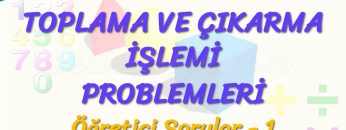 TOPLAMA VE ÇIKARMA İŞLEMİ PROBLEMLERİ / ÖĞRETİCİ SORULAR – 1