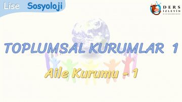 TOPLUMSAL KURUMLAR – 1 / AİLE KURUMU – 1