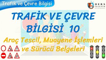 TRAFİK VE ÇEVRE BİLGİSİ – 10 / ARAÇ TESCİL, MUAYENE İŞLEMLERİ VE SÜRÜCÜ BELGELERİ