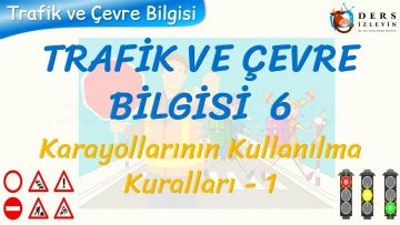 TRAFİK VE ÇEVRE BİLGİSİ – 6 / KARAYOLLARININ KULLANILMA KURALLARI – 1