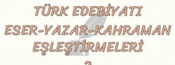 TÜRK EDEBİYATI ESER – YAZAR – KAHRAMAN EŞLEŞTİRMELERİ – 2