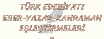 TÜRK EDEBİYATI ESER – YAZAR – KAHRAMAN EŞLEŞTİRMELERİ – 3