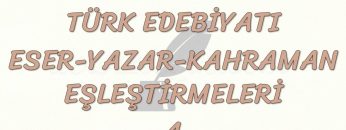 TÜRK EDEBİYATI ESER – YAZAR – KAHRAMAN EŞLEŞTİRMELERİ – 4