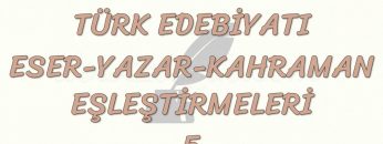 TÜRK EDEBİYATI ESER – YAZAR – KAHRAMAN EŞLEŞTİRMELERİ – 5