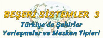 TÜRKİYEDE ŞEHİRLER, YERLEŞMELER VE MESKEN TİPLERİ (BEŞERİ SİSTEMLER – 3) – AYT