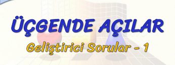ÜÇGENDE AÇILAR / GELİŞTİRİCİ SORULAR – 1