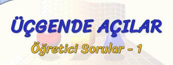 ÜÇGENDE AÇILAR / ÖĞRETİCİ SORULAR – 1
