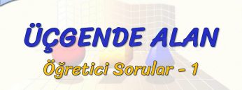 ÜÇGENDE ALAN / ÖĞRETİCİ SORULAR – 1