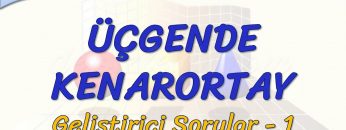 ÜÇGENDE KENARORTAY / GELİŞTİRİCİ SORULAR  – 1
