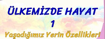 ÜLKEMİZDE HAYAT – 1 / YAŞADIĞIMIZ YERİN ÖZELLİKLERİ