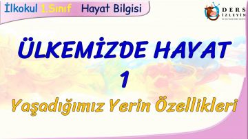 ÜLKEMİZDE HAYAT – 1 / YAŞADIĞIMIZ YERİN ÖZELLİKLERİ