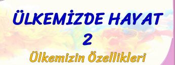 ÜLKEMİZDE HAYAT – 2 / ÜLKEMİZİN ÖZELLİKLERİ