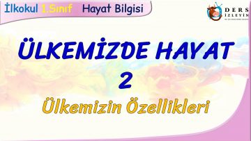 ÜLKEMİZDE HAYAT – 2 / ÜLKEMİZİN ÖZELLİKLERİ