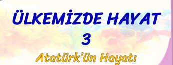 ÜLKEMİZDE HAYAT – 3 /ATATÜRK ÜN HAYATI
