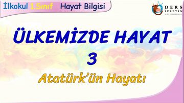 ÜLKEMİZDE HAYAT – 3 /ATATÜRK ÜN HAYATI
