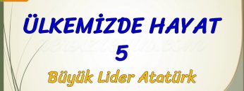 ÜLKEMİZDE HAYAT – 5 / BÜYÜK LİDER ATATÜRK