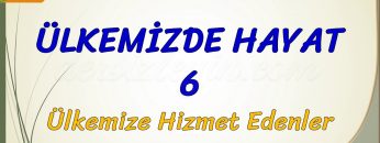 ÜLKEMİZDE HAYAT – 6 / ÜLKEMİZE HİZMET EDENLER