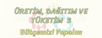 ÜRETİM, TÜKETİM VE DAĞITIM – 3 / BÜTÇEMİZİ YAPALIM