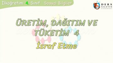 ÜRETİM, TÜKETİM VE DAĞITIM – 4 / İSRAF ETME