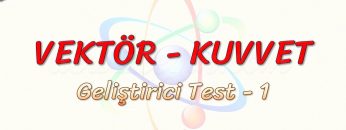 VEKTÖR – KUVVET / GELİŞTİRİCİ TEST – 1