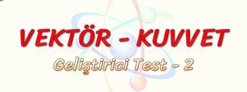 VEKTÖR – KUVVET / GELİŞTİRİCİ TEST  2