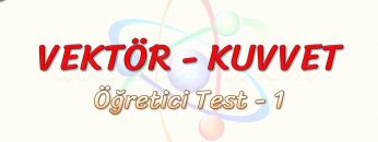 VEKTÖR – KUVVET / ÖĞRETİCİ TEST – 1