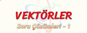 VEKTÖRLER / SORU ÇÖZÜMLERİ – 1