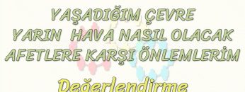 YAŞADIĞIM ÇEVRE – YARIN HAVA NASIL OLACAK – AFETLERE KARŞI ÖNLEMLERİM / DEĞERLENDİRME