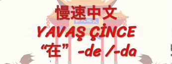 YAVAŞ ÇİNCE / DE – DA (ÇİNCE) 101.DERS