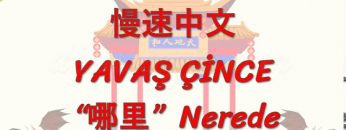 YAVAŞ ÇİNCE / NEREDE (ÇİNCE ) 116. DERS