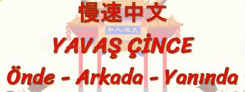 YAVAŞ ÇİNCE / ÖNDE,  ARKADA, YANINDA (ÇİNCE ) 112. DERS