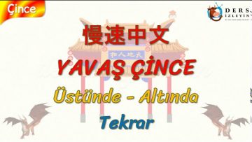 YAVAŞ ÇİNCE / ÜSTÜNDE,  ALTINDA – TEKRAR (ÇİNCE ) 104. DERS