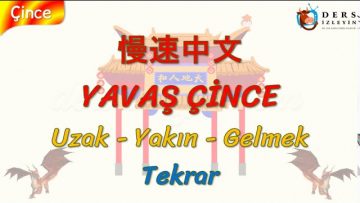 YAVAŞ ÇİNCE / UZAK, YAKIN, GELMEK – TEKRAR (ÇİNCE ) 125. DERS