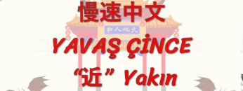 YAVAŞ ÇİNCE / YAKIN (ÇİNCE ) 123. DERS