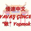 YAVAŞ ÇİNCE / YAPMAK (ÇİNCE) 130. DERS