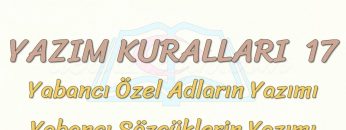 YAZIM KURALLARI – 17 / YABANCI ÖZEL ADLARIN VE SÖZCÜKLERİN YAZIMI