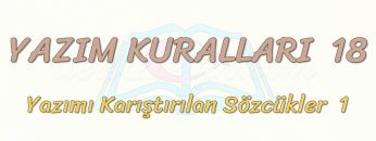YAZIM KURALLARI – 18 / YAZIMI KARIŞTIRILAN SÖZCÜKLER – 1